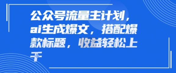 公众号流量主计划，ai生成爆文，搭配爆款标题，轻松收益几张|云雀资源分享