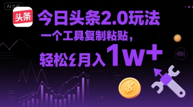 今日头条2.0玩法，一个工具复制粘贴，轻松月入1w+|云雀资源分享