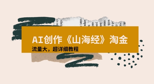 AI创作《山海经》奇珍异兽，超现实画风视频，流量大易爆款附详细教程|云雀资源分享