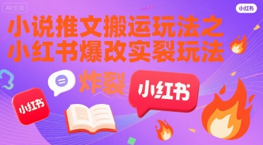 小说推文搬运玩法之小红书，小红书爆改实长炸裂玩法|云雀资源分享