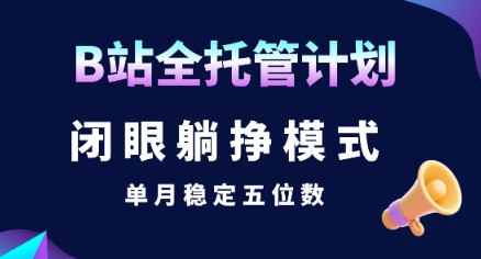 【B站全托管计划】闭眼躺挣模式，单月稳定五位数【揭秘】|云雀资源分享