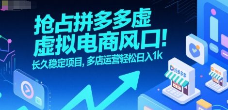 抢占拼多多虚拟电商风口：长久稳定项目，多店运营轻松日入1k|云雀资源分享