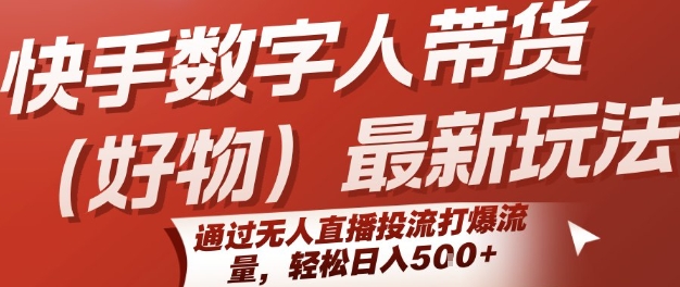 快手数字人带货(好物)最新玩法，通过无人直播投流打爆流量，轻松日入5张|云雀资源分享