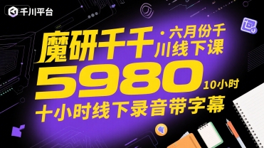 魔研千千·六月份千川线下课5980，十小时线下录音带字幕|云雀资源分享