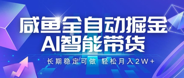 咸鱼全自动掘金，AI智能带货，长期稳定可做，轻松月入2W+【揭秘】|云雀资源分享