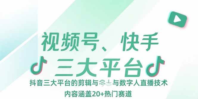 视频号、快手、抖音三大平台的剪辑与数字人直播技术，内容涵盖20+热门赛道|云雀资源分享