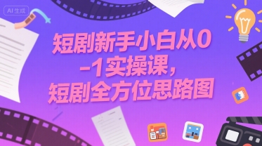 短剧新手小白从0-1实操课，短剧全方位思路图|云雀资源分享