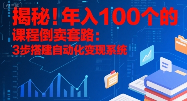 揭秘！年入100个的课程倒卖套路：3 步搭建自动化变现系统|云雀资源分享