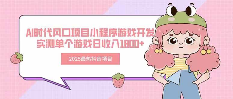 2025最热抖音项目 Ai时代风口项目小程序游戏开发 实测单个游戏日收入1800+|云雀资源分享