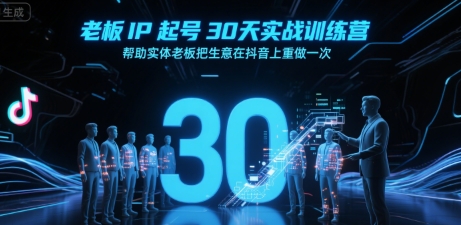 老板IP起号30天实战训练营，帮助实体老板把生意在抖音上重做一次|云雀资源分享