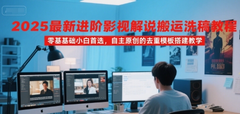2025最新进阶影视解说搬运洗稿教程，零基础小白首选，自主原创的去重模板搭建教学|云雀资源分享