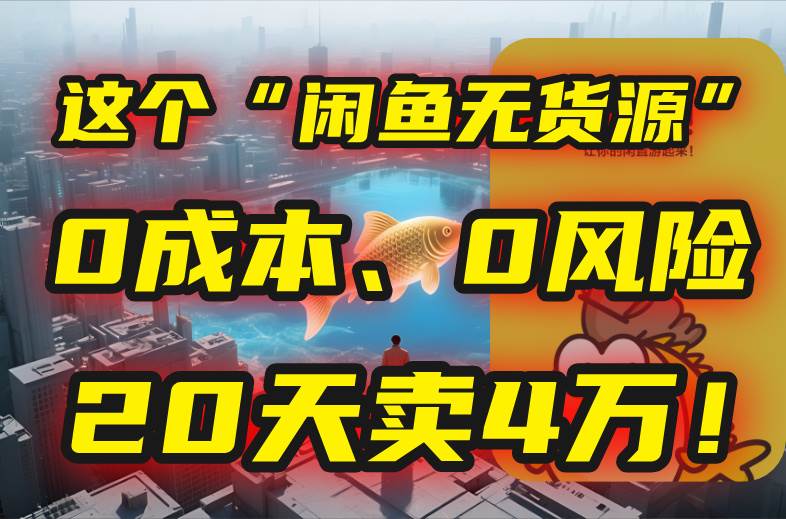 别再瞎忙了！这个“闲鱼无货源”玩法，0成本、0风险，我20天卖4万！|云雀资源分享