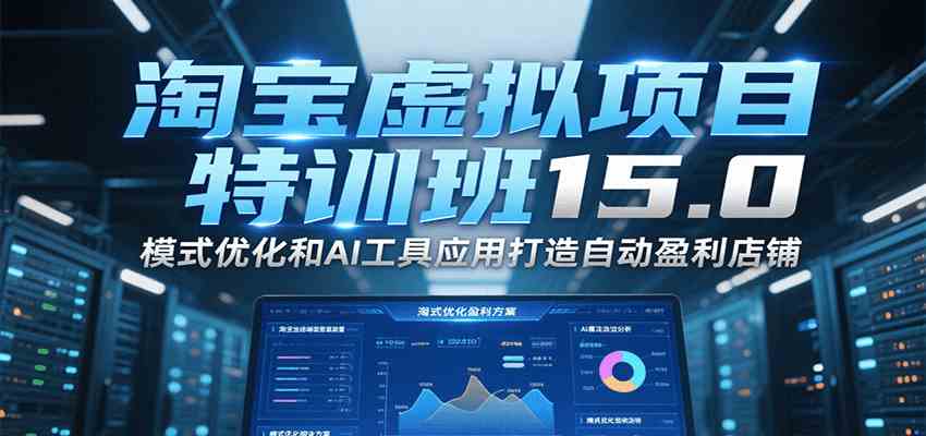 淘宝虚拟项目特训班15.0，模式优化和AI工具应用打造自动盈利店铺|云雀资源分享