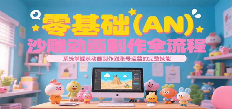 零基础(AN)沙雕动画制作全流程,系统掌握从动画制作到账号运营的完整技能|云雀资源分享