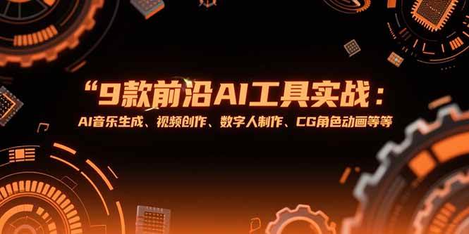 9款前沿AI工具实战课：AI音乐生成、视频创作、数字人制作、CG角色动画等等|云雀资源分享