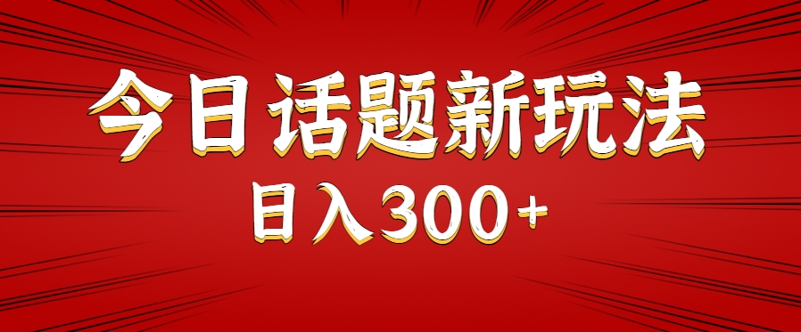 今日话题新玩法，几分钟可以制作一个，多种变现玩法日入300+|云雀资源分享