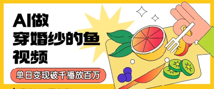 用AI制作穿婚纱的鱼视频，单日变现多张，轻松收割百万播放|云雀资源分享