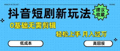 抖音短剧拉新新玩法，0基础无需剪辑，简单上手，轻松月入过W|云雀资源分享