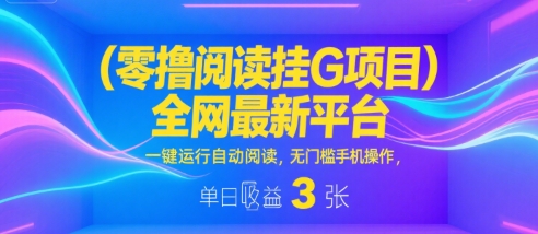 零撸阅读挂G项目，全网最新平台，一键运行自动阅读，无门槛手机操作，单日收益3张【揭秘】|云雀资源分享