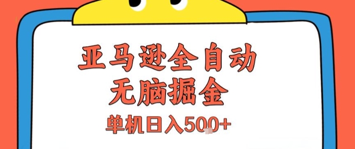 亚马逊全自动无脑掘金，无需人工，单机日入5张+【揭秘】|云雀资源分享