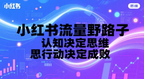 小红书流量野路子，认知决定思维，思维决定行动，行动决定成败|云雀资源分享