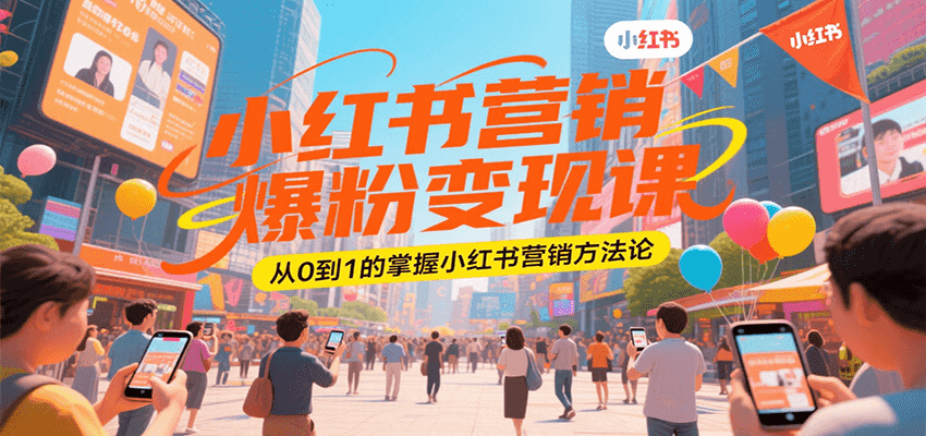 小红书营销爆粉变现课，从0到1的掌握小红书营销方法论|云雀资源分享
