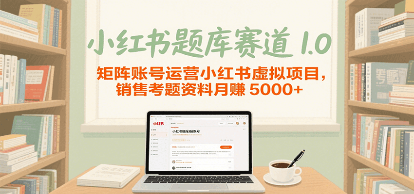 小红书题库赛道1.0，矩阵账号运营小红书虚拟项目，销售行业资格证考题资料月赚5000+|云雀资源分享