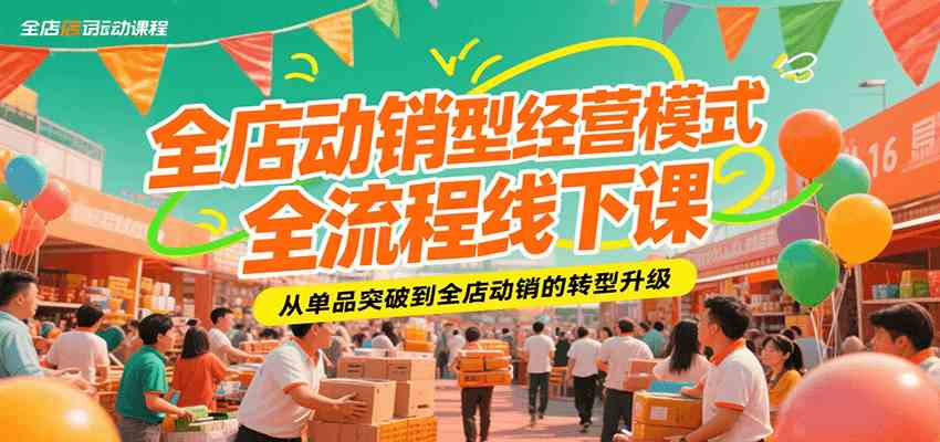 全店动销型经营模式全流程线下课，从单品突破到全店动销的转型升级|云雀资源分享