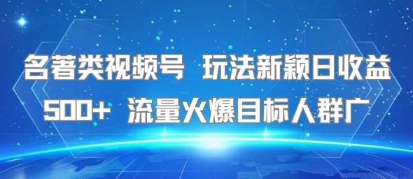 名著类视频号 玩法新颖日收益500+ 流量火爆目标人群广|云雀资源分享