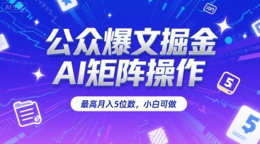 公众爆文掘金，AI矩阵操作，最高月入5位数，小白可做|云雀资源分享