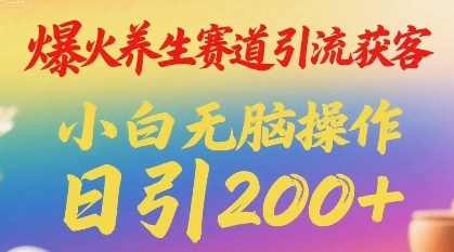 爆火养生赛道引流获客，小白无脑操作，日引200+|云雀资源分享