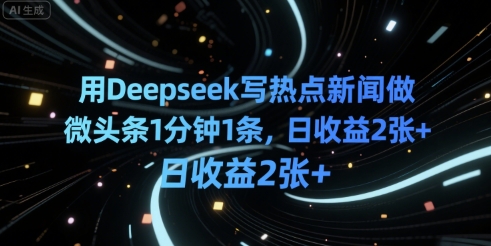 用Deepseek写热点新闻做微头条1分钟1条，日收益2张+|云雀资源分享