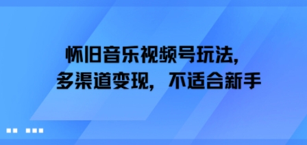 怀旧音乐视频号玩法，多渠道变现，不适合新手|云雀资源分享