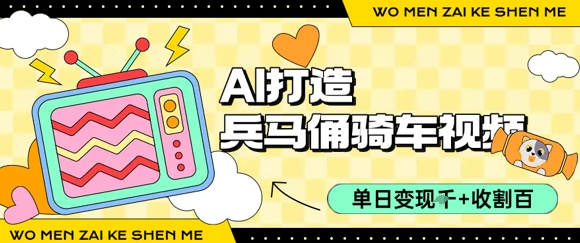 用AI打造兵马俑骑单车视频，单日变现1k+，轻松收割百万播放|云雀资源分享