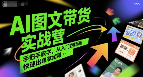 AI图文带货实战营，手把手教学，从入门到精通，快速出单拿结果|云雀资源分享