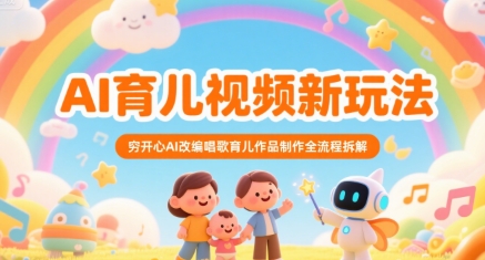 AI育儿视频新玩法，穷开心AI改编唱歌育儿作品制作全流程拆解|云雀资源分享