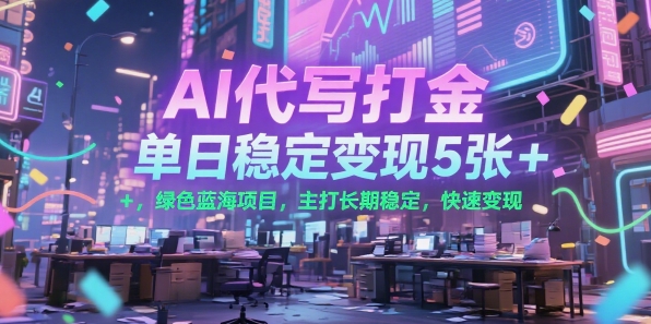 AI代写打金，单日稳定变现5张+，绿色蓝海项目，主打长期稳定，快速变现【揭秘】|云雀资源分享