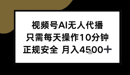 视频号AI无人代播，只需每天操作10分钟，正规安全，月入4.5k|云雀资源分享