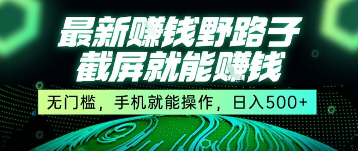 最新野路子截屏就能挣钱，无门槛，手机就能操作，日入5张【揭秘】|云雀资源分享