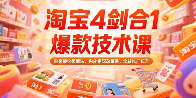 淘宝4剑合1爆款技术课，阶梯提价破量法，内外销双改策略，全站推广拉升|云雀资源分享