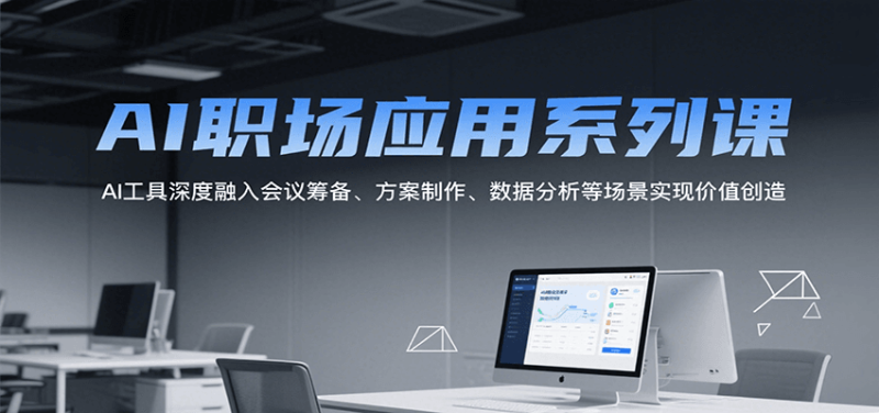AI职场应用系列课,AI工具深度融入会议筹备、方案制作、数据分析等场景实现价值创造|云雀资源分享