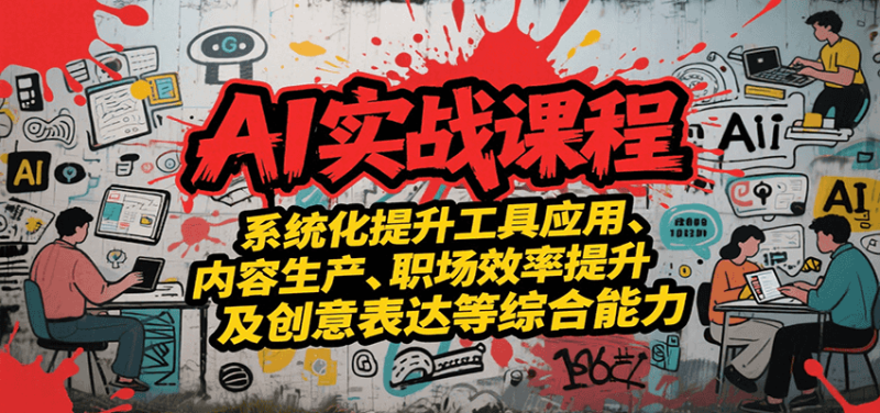 AI实战系统课程,提升工具应用、内容生产、职场效率提升及创意表达等综合能力|云雀资源分享