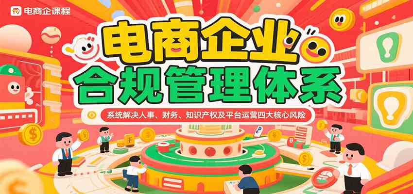 电商企业合规管理体系，系统解决人事、财务、知识产权及平台运营四大核心风险|云雀资源分享