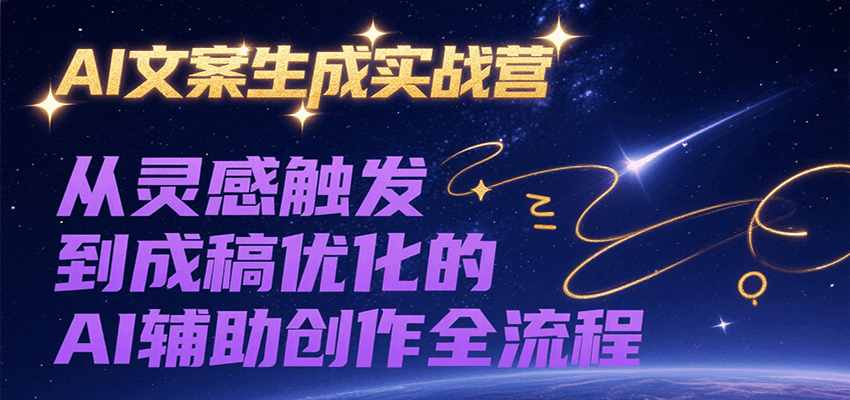 AI文案生成实战营，从灵感触发到成稿优化的AI辅助创作全流程|云雀资源分享
