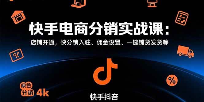 快手电商分销实战课：店铺开通，快分销入驻、佣金设置、一键铺货发货等|云雀资源分享