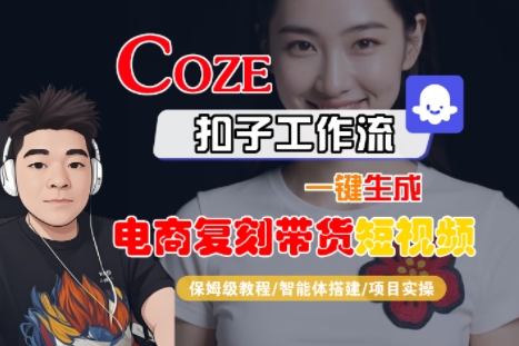 Coze扣子工作流一键生成电商复刻带货短视频，保姆级教程-智能体搭建-项目实操|云雀资源分享