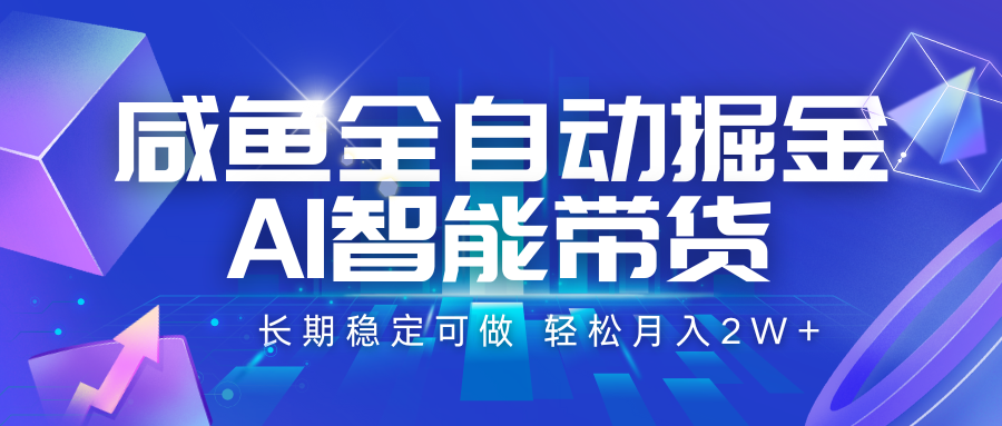 咸鱼全自动掘金，AI智能带货 长期稳定可做，轻松月入2W+|云雀资源分享