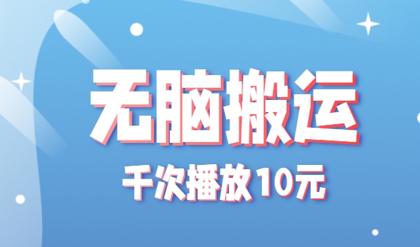 无脑搬运，千次播放10元，点赞评论收藏各1元一个，单条作品收益上限10000+！|云雀资源分享