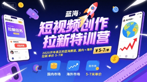 短视频创作拉新特训营，2025开年真正的蓝海赛道，国内+海外，拉新单价5-7米|云雀资源分享