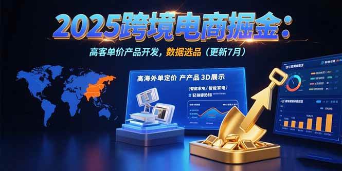 2025跨境电商掘金：蓝海市场定位，高客单价产品开发，数据选品(更新7月)|云雀资源分享